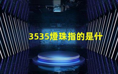 3535燈珠指的是什么 3535燈珠和2835燈珠區別